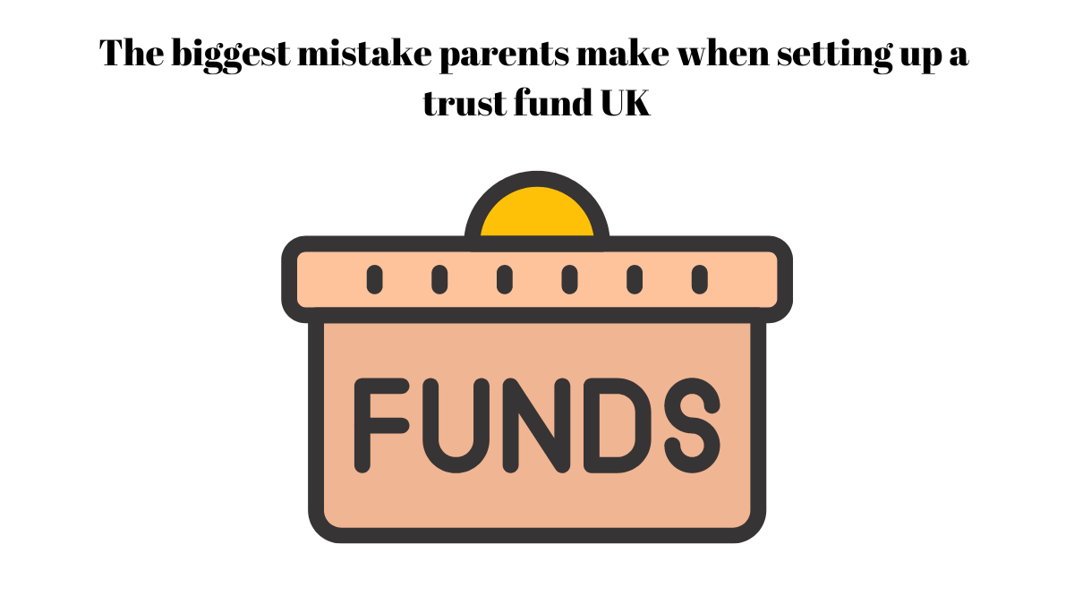 The biggest mistake parents make when setting up a trust fund UK